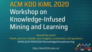 Spread the word!
Tweet, post on LinkedIn your insights, screenshots, and questions
#KiML2020 #KDD2020 #KnowledgeinfusedLearning
http://kiml2020.aiisc.ai/
 