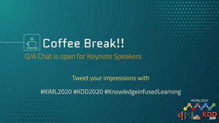 Coffee Break!!
Tweet your impressions with
#KiML2020 #KDD2020 #KnowledgeinfusedLearning
#KiML2020
 