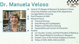 Dr. Manuela Veloso
❏ Head of J.P. Morgan AI Research & Herbert A. Simon
University Professor and Head of ML Department,
Ca...