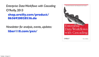 Enterprise DataWorkﬂows with Cascading
O’Reilly, 2013
shop.oreilly.com/product/
0636920028536.do
Newsletter for analysis, events, updates:
liber118.com/pxn/
Tuesday, 13 August 13
 