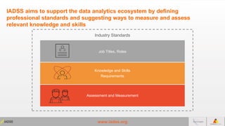 www.iadss.org
IADSS aims to support the data analytics ecosystem by defining
professional standards and suggesting ways to...