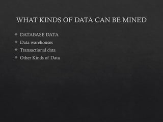 WHAT KINDS OF DATA CAN BE MINED
 DATABASE DATA
 Data warehouses
 Transactional data
 Other Kinds of Data
 