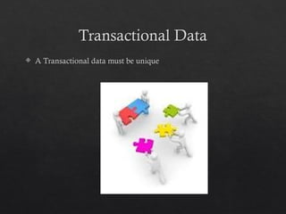 Transactional Data
 A Transactional data must be unique
 