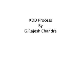 KDD Process
By
G.Rajesh Chandra

 