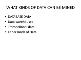 WHAT KINDS OF DATA CAN BE MINED
•
•
•
•

DATABASE DATA
Data warehouses
Transactional data
Other Kinds of Data

 
