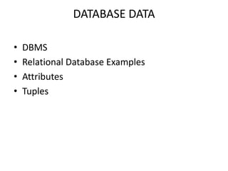 DATABASE DATA
•
•
•
•

DBMS
Relational Database Examples
Attributes
Tuples

 