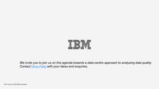 We invite you to join us on this agenda towards a data-centric approach to analyzing data quality.
Contact Hima Patel with your ideas and enquiries.
KDD Tutorial / © 2020 IBM Corporation
 