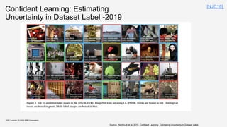 KDD Tutorial / © 2020 IBM Corporation
Confident Learning: Estimating
Uncertainty in Dataset Label -2019
Source: Northcutt et al, 2019. Confident Learning: Estimating Uncertainty in Dataset Label
[NJC19]
 