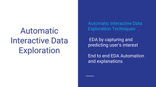 Automatic
Interactive Data
Exploration
Automatic Interactive Data
Exploration Techniques
EDA by capturing and
predicting user’s interest
End to end EDA Automation
and explanations
 