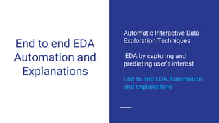 End to end EDA
Automation and
Explanations
Automatic Interactive Data
Exploration Techniques
EDA by capturing and
predicting user’s interest
End to end EDA Automation
and explanations
 