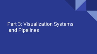 Part 3: Visualization Systems
and Pipelines
 