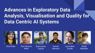 Advances in Exploratory Data
Analysis, Visualisation and Quality for
Data Centric AI Systems
Please add
your picture
in the box
here
Hima Patel Shanmukha
Guttula
Ruhi Sharma
Mittal
Naresh
Manwani
Laure Berti-
Equille
Abhijit
Manatkar
 