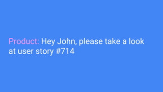 Product: Hey John, please take a look
at user story #714
 