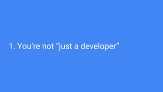 1. You’re not “just a developer”
 