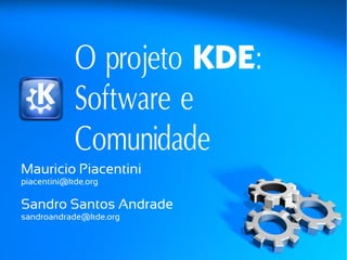 O projeto KDE:
            Software e
            Comunidade
Mauricio Piacentini
piacentini@kde.org

Sandro Santos Andrade
sandroandrade@kde.org
 