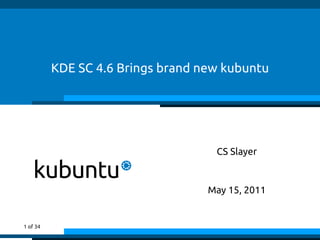 KDE SC 4.6 Brings brand new kubuntu




                                    CS Slayer



                                   May 15, 2011


1 of 34
 