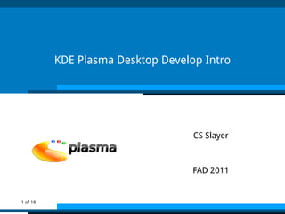 KDE Plasma Desktop Develop Intro




                                   CS Slayer



                                   FAD 2011


1 of 18
 