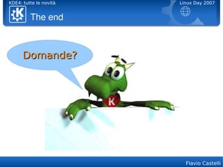 KDE4: tutte le novità   Linux Day 2007


         The end



      Domande?




                          Flavio Castelli
 
