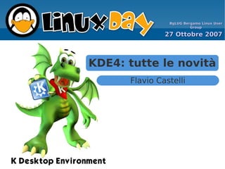 BgLUG Bergamo Linux User
                         Group

               27 Ottobre 2007



KDE4: tutte le novità
      Flavio Castelli
 