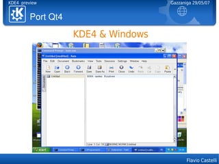 KDE4 preview                         Gazzaniga 29/05/07


         PortQt4

                    KDE4 & Windows




                                            Flavio Castelli
 