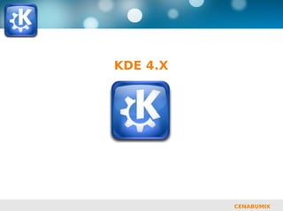 be free.




           KDE 4.X




                     CENABUMIX
 