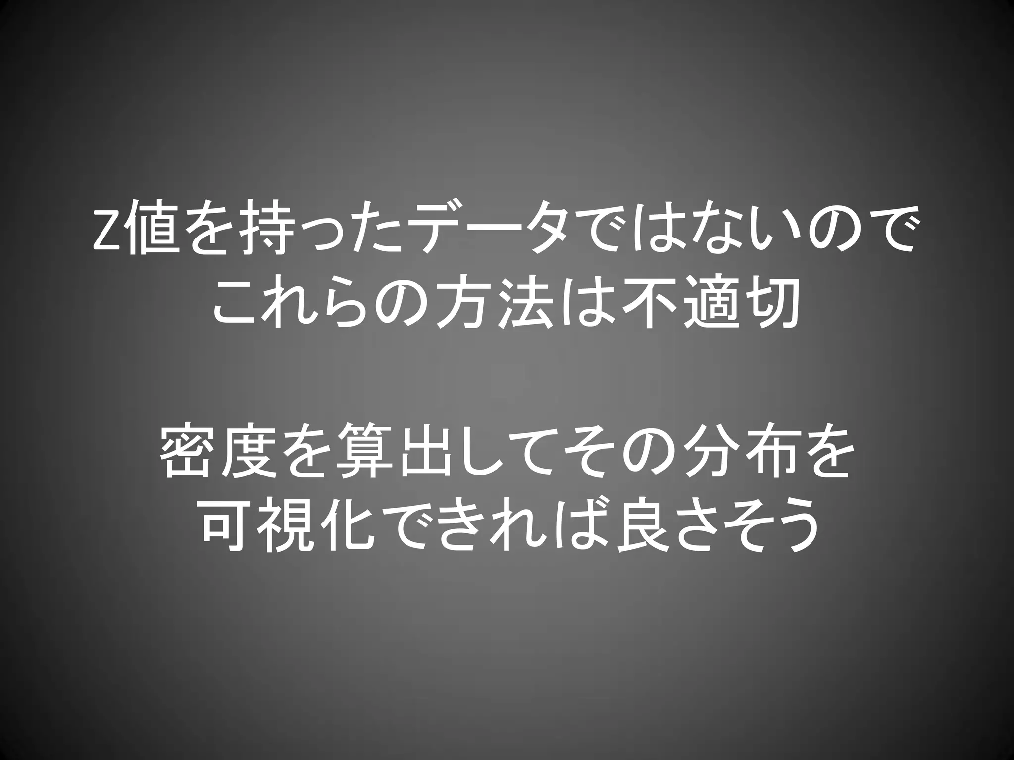 Z値を持ったデータではないので
  これらの方法は不適切

 密度を算出してその分布を
  可視化できれば良さそう
 