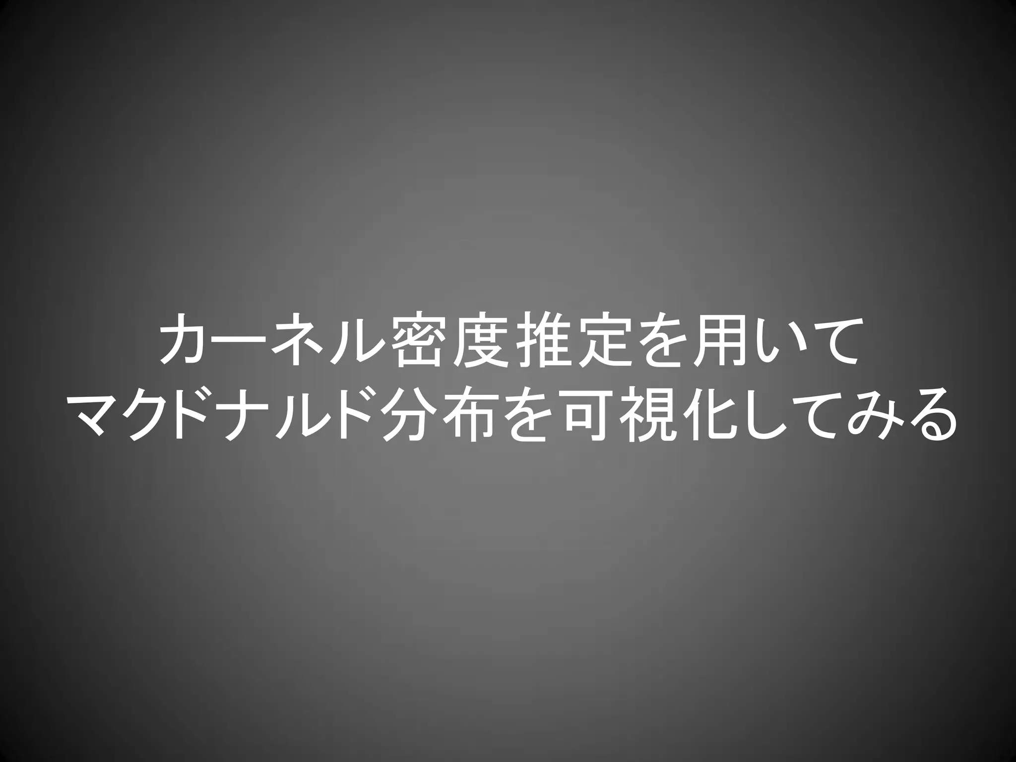 カーネル密度推定を用いて
マクドナルド分布を可視化してみる
 