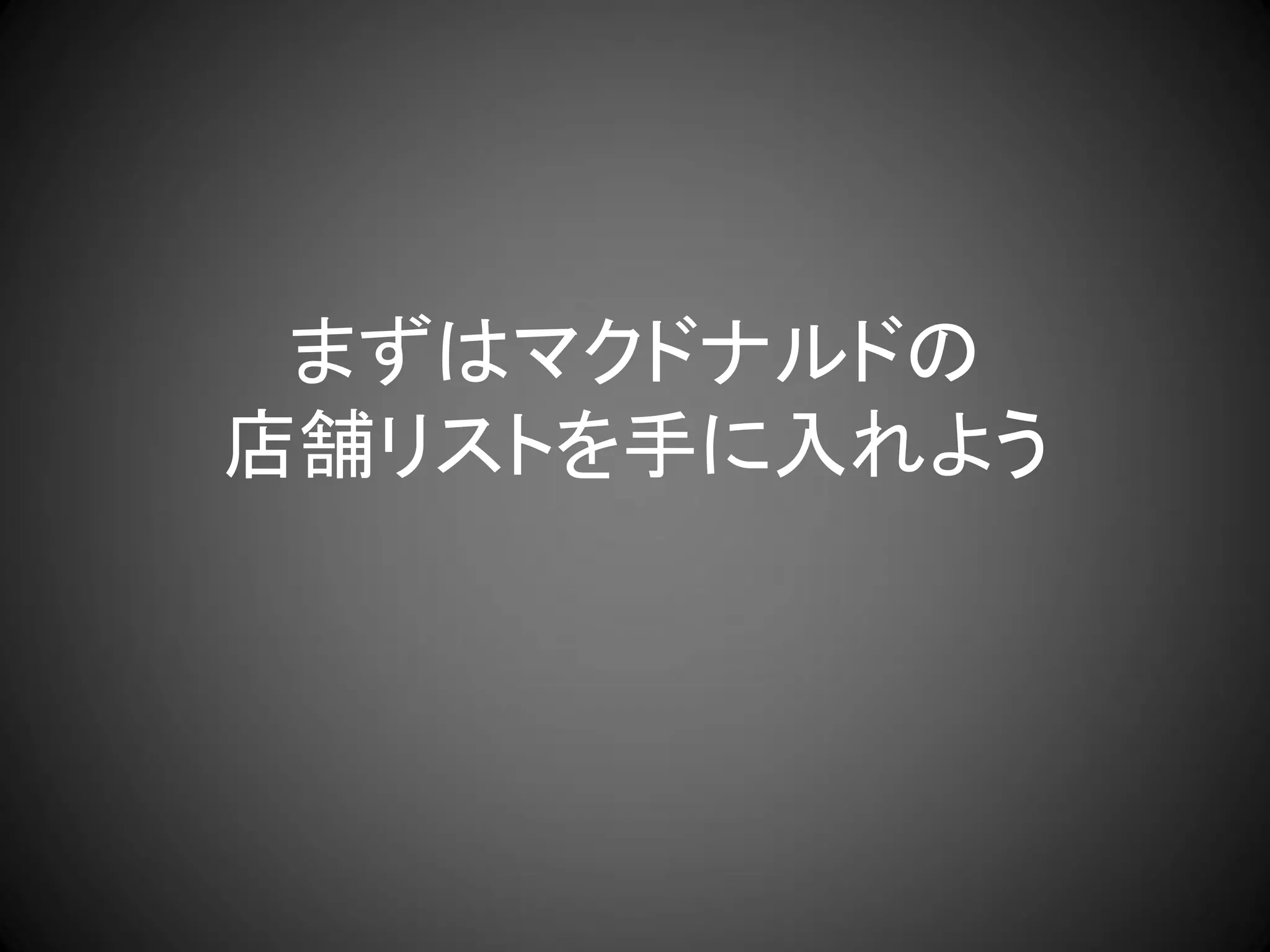 まずはマクドナルドの
店舗リストを手に入れよう
 