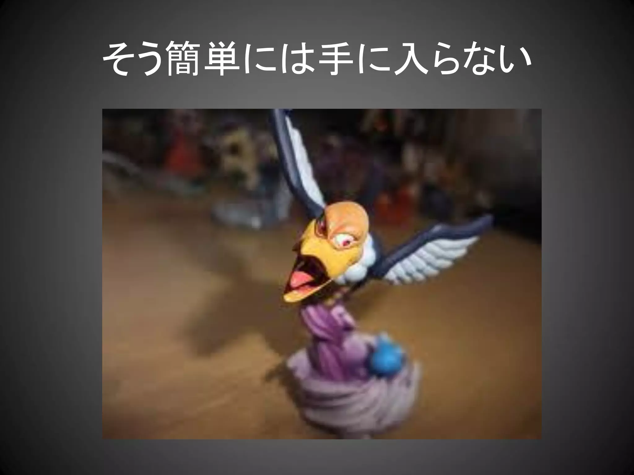 そう簡単には手に入らない
 