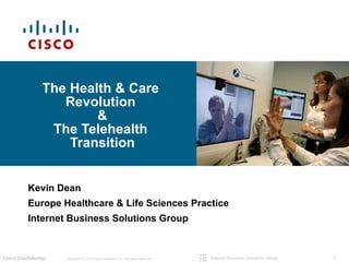 The Health & Care  Revolution  & The Telehealth  Transition Kevin Dean Europe Healthcare & Life Sciences Practice Internet Business Solutions Group 