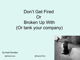 @KMadCookie @ReginaPolice
Don’t Get Fired
Or
Broken Up With
(Or tank your company)
By Kaeli Decelles
 