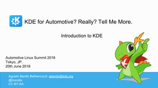 KDE for Automotive? Really? Tell Me More.
Agustin Benito Bethencourt. abenito@kde.org
@toscalix
CC BY-SA
Introduction to KDE
Automotive Linux Summit 2018
Tokyo, JP.
20th June 2018
 