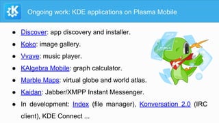 Ongoing work: KDE applications on Plasma Mobile
● Discover: app discovery and installer.
● Koko: image gallery.
● Vvave: m...