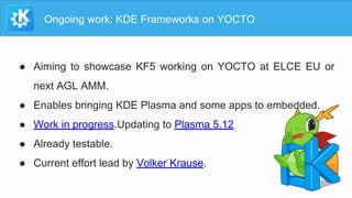 Ongoing work: KDE Frameworks on YOCTO
● Aiming to showcase KF5 working on YOCTO at ELCE EU or
next AGL AMM.
● Enables brin...