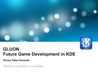 GLUON
Future Game Development in KDE
Ronny Yabar Aizcorbe
2010.03 | Lima/PUCP | LinuxWeek
 