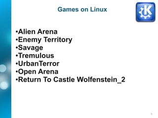 8
Games on Linux
●Alien Arena
●Enemy Territory
●Savage
●Tremulous
●UrbanTerror
●Open Arena
●Return To Castle Wolfenstein_2
 