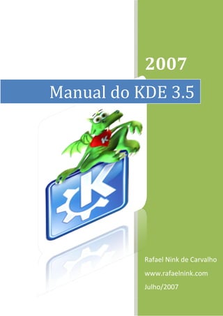 2007 
Manual do KDE 3.5




           Rafael Nink de Carvalho 
           www.rafaelnink.com 
           Julho/2007 
 