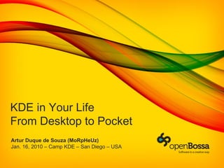 KDE in Your Life
From Desktop to Pocket
Artur Duque de Souza (MoRpHeUz)
Jan. 16, 2010 – Camp KDE – San Diego – USA
 