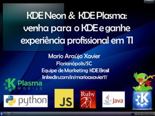 KDENeon & KDEPlasma:
venha para o KDEeganhe
experiência profissional em TI
Mario Araújo Xavier
Florianópolis/SC
Equipe deMarketing KDEBrasil
linkedin.com/in/marioaxavier7/
 