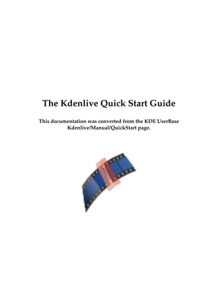 The Kdenlive Quick Start Guide
This documentation was converted from the KDE UserBase
Kdenlive/Manual/QuickStart page.
 