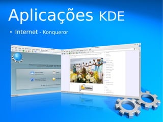 Aplicações                 KDE
●   Internet - Konqueror
 