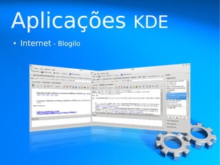 Aplicações               KDE
●   Internet - Blogilo
 