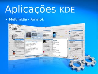 Aplicações                KDE
●   Multimídia - Amarok
 