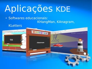 Aplicações                  KDE
●   Softwares educacionais:
                    KHangMan, KAnagram,
    KLetters
 