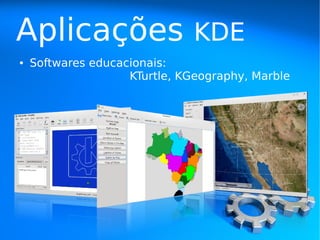 Aplicações                     KDE
●   Softwares educacionais:
                    KTurtle, KGeography, Marble
 