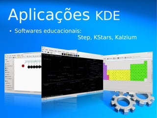 Aplicações                     KDE
●   Softwares educacionais:
                         Step, KStars, Kalzium
 