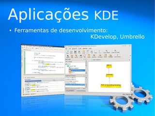 Aplicações                    KDE
●   Ferramentas de desenvolvimento:
                             KDevelop, Umbrello
 