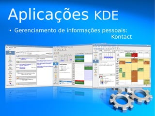 Aplicações                    KDE
●   Gerenciamento de informações pessoais:
                                    Kontact
 
