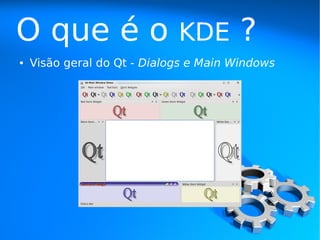 O que é o                    KDE        ?
●   Visão geral do Qt - Dialogs e Main Windows
 