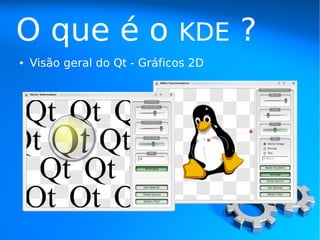 O que é o                     KDE     ?
●   Visão geral do Qt - Gráficos 2D
 